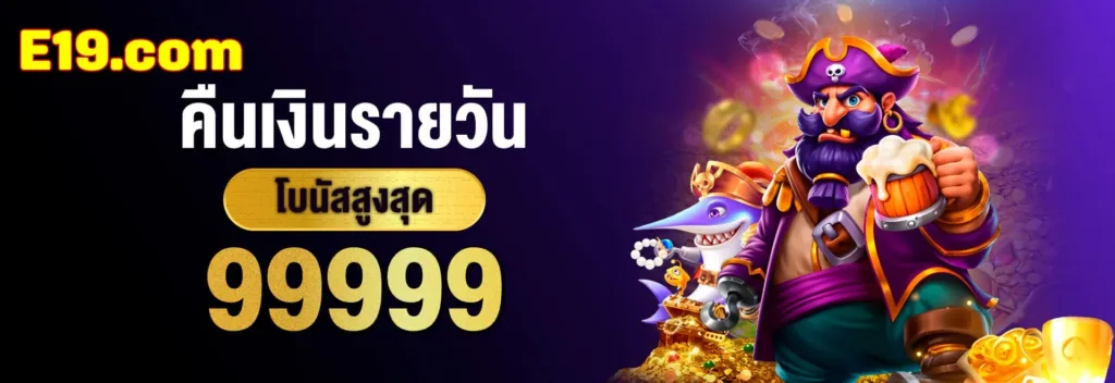 โปรคืนเงินรายวันค่ายสล็อต E19 โบนัสสูงสุด 99,999